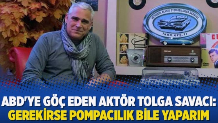 ABD’ye göç eden aktör Tolga Savacı: Gerekirse pompacılık bile yaparım