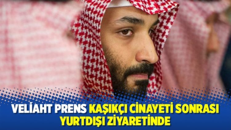 Veliaht Prens Kaşıkçı cinayeti sonrası yurtdışı ziyaretinde
