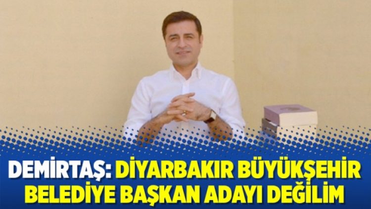 Demirtaş: Diyarbakır Büyükşehir Belediye başkan adayı değilim