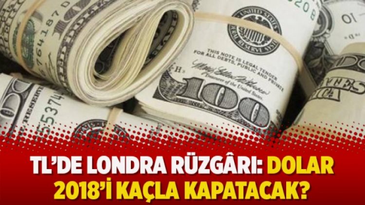 TL’de Londra rüzgârı: Dolar 2018’i kaçla kapatacak?
