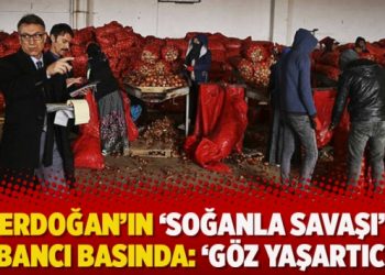 Erdoğan’ın ‘soğanla savaşı’ yabancı basında: ‘Göz yaşartıcı…’