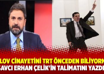 Karlov cinayetini TRT önceden biliyormuş; savcı Erhan Çelik’in talimatını yazdı!
