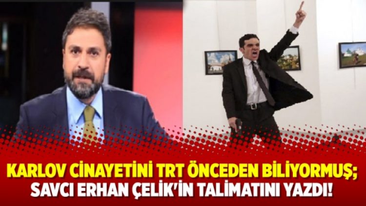 Karlov cinayetini TRT önceden biliyormuş; savcı Erhan Çelik’in talimatını yazdı!