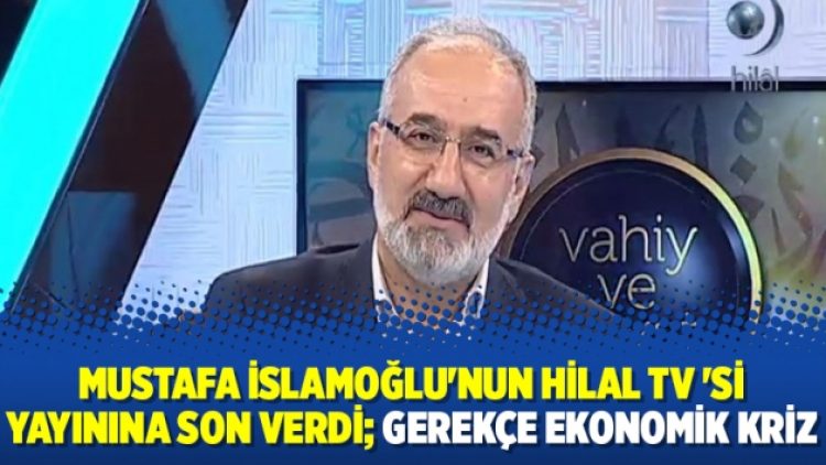 Mustafa İslamoğlu’nun Hilal TV ‘si yayınına son verdi; gerekçe ekonomik kriz