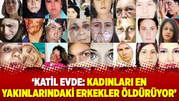 ‘Katil evde: Kadınları en yakınlarındaki erkekler öldürüyor’