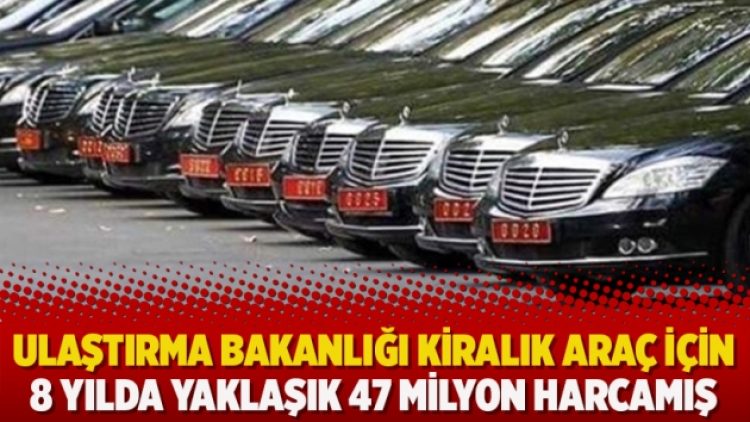 Ulaştırma Bakanlığı kiralık araç için 8 yılda yaklaşık 47 milyon harcamış