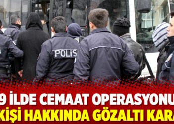 19 ilde Cemaat operasyonu: 33 kişi hakkında gözaltı kararı