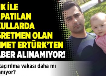 KHK İle kapatılan okullarda öğretmen olan Ahmet Ertürk’ten haber alınamıyor!
