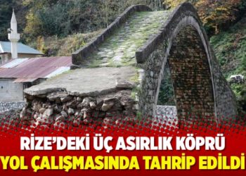 Rize’de üç asırlık köprü yol çalışmasında tahrip edildi
