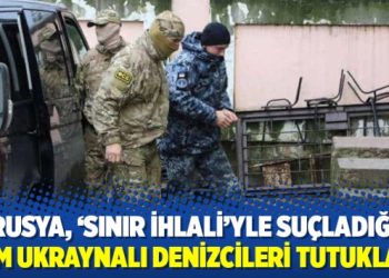 Rusya, ‘sınır ihlali’yle suçladığı tüm Ukraynalı denizcileri tutukladı