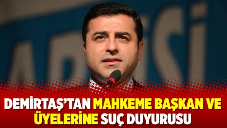 Demirtaş’tan mahkeme başkan ve üyelerine suç duyurusu