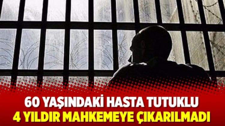 60 yaşındaki hasta tutuklu 4 yıldır mahkemeye çıkarılmadı