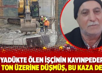 Viyadükte ölen işçinin kayınpederi: 300 ton üzerine düşmüş, bu kaza değil