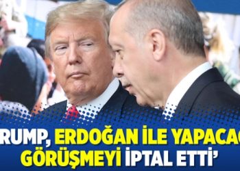 ‘Trump, Erdoğan ile yapacağı görüşmeyi iptal etti’