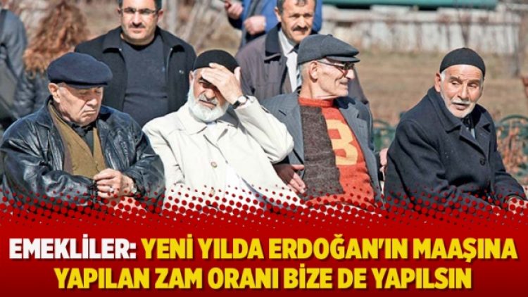 Emekliler: Yeni yılda Erdoğan’ın maaşına yapılan zam oranı bize de yapılsın