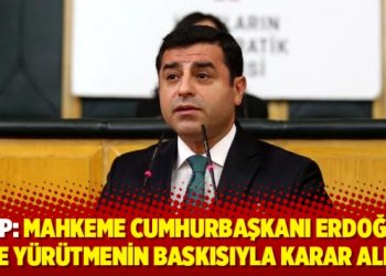 HDP: Mahkeme Cumhurbaşkanı Erdoğan ve yürütmenin baskısıyla karar aldı