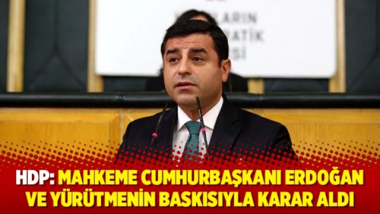HDP: Mahkeme Cumhurbaşkanı Erdoğan ve yürütmenin baskısıyla karar aldı