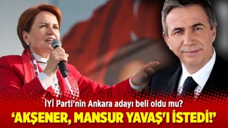 Akşener, Mansur Yavaş’ı istedi!