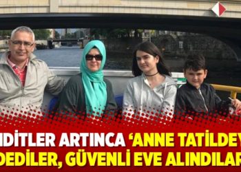Tehditler artınca ‘Anne tatildeyiz’ dediler, güvenli eve alındılar