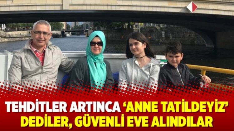 Tehditler artınca ‘Anne tatildeyiz’ dediler, güvenli eve alındılar