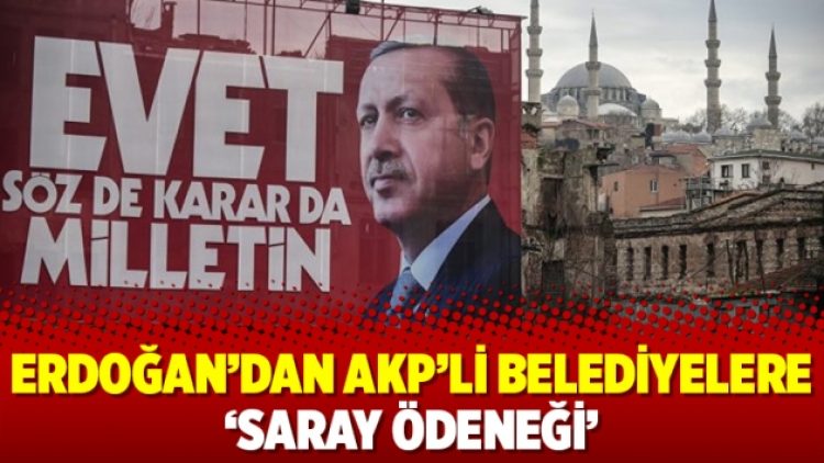 Erdoğan’dan AKP’li belediyelere ‘saray ödeneği’