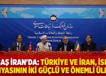 Erbaş İran’da: Türkiye ve İran, İslam dünyasının iki güçlü ve önemli ülkesi