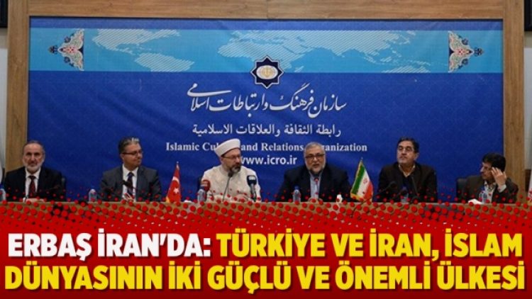 Erbaş İran’da: Türkiye ve İran, İslam dünyasının iki güçlü ve önemli ülkesi