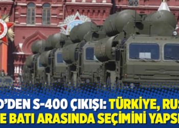 ABD’den S-400 çıkışı: Türkiye, Rusya ile Batı arasında seçimini yapsın