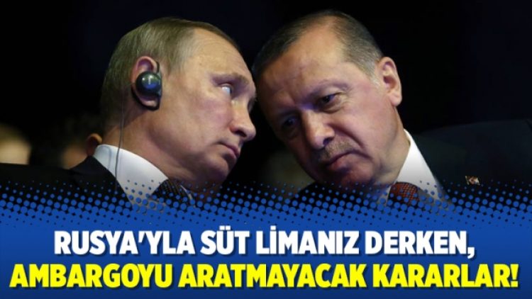 Rusya’yla süt limanız derken, ambargoyu aratmayacak kararlar!