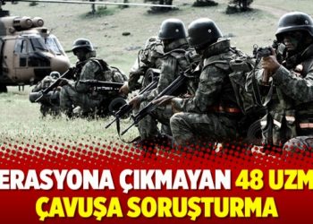 Operasyona çıkmayan 48 uzman çavuşa soruşturma