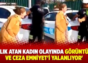 ‘Çığlık atan kadın olayında görüntüler ve ceza Emniyet’i yalanlıyor’