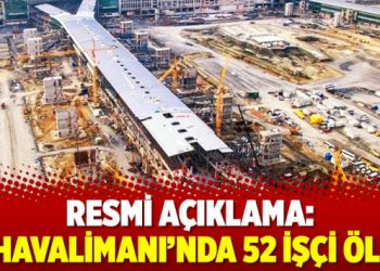 Resmi açıklama: 3. Havalimanı’nda 52 işçi öldü