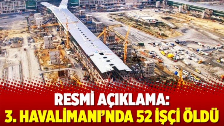 Resmi açıklama: 3. Havalimanı’nda 52 işçi öldü