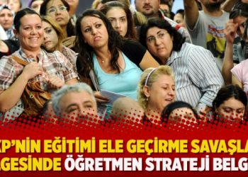 ‘AKP’nin eğitimi ele geçirme savaşları gölgesinde öğretmen strateji belgesi’