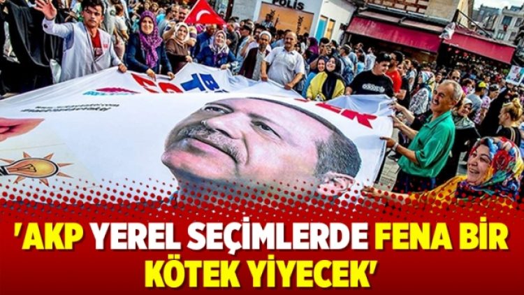 ‘AKP yerel seçimlerde fena bir kötek yiyecek’
