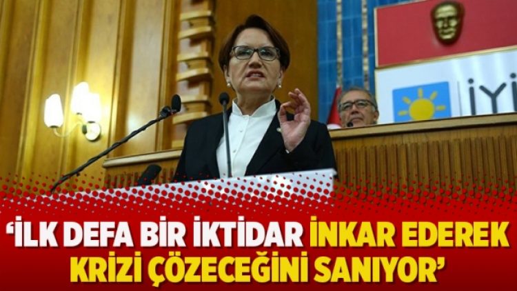 Akşener: İlk defa bir iktidar inkar ederek krizi çözeceğini sanıyor