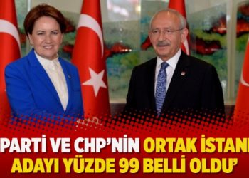‘İyi Parti ve CHP’nin ortak İstanbul adayı yüzde 99 belli oldu’