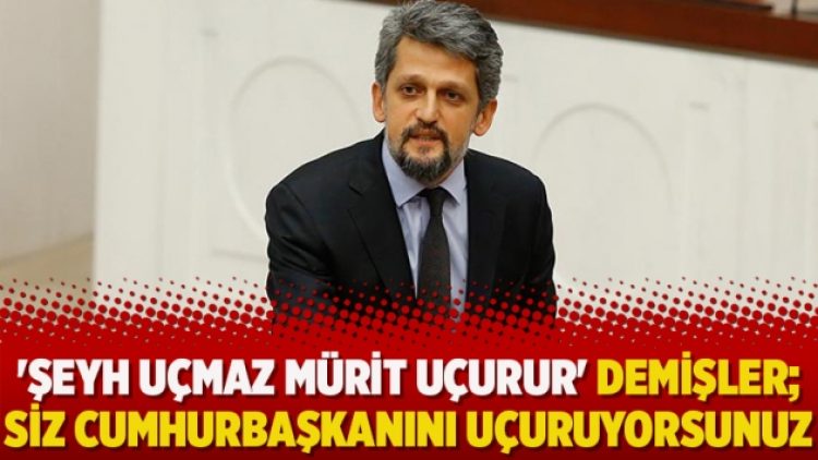 HDP’li Paylan’dan AKP’lilere: ‘Şeyh uçmaz mürit uçurur’ demişler; siz Cumhurbaşkanını uçuruyorsunuz