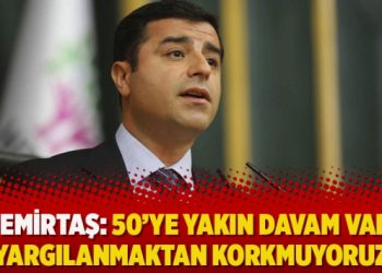 Demirtaş: 50’ye yakın davam var, yargılanmaktan korkmuyoruz
