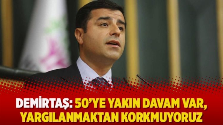 Demirtaş: 50’ye yakın davam var, yargılanmaktan korkmuyoruz