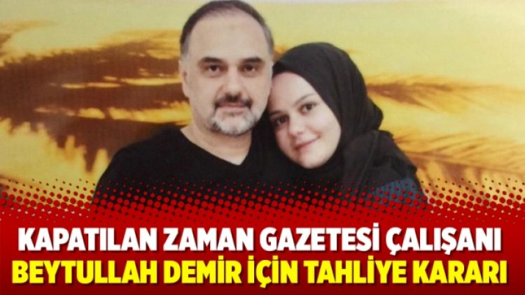 Kapatılan Zaman gazetesi çalışanı Beytullah Demir için tahliye kararı