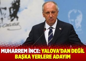 İnce: Yalova’dan değil başka yerlere adayım