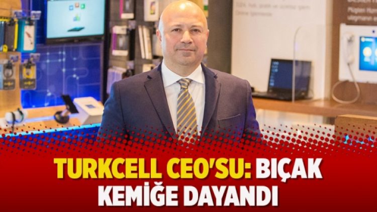 Turkcell CEO’su: Bıçak kemiğe dayandı