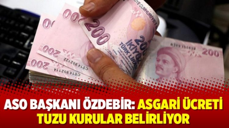 ASO Başkanı Özdebir: Asgari ücreti tuzu kurular belirliyor