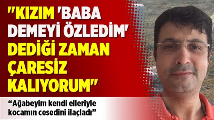 “Kızım ‘Baba demeyi özledim’ dediği zaman çaresiz kalıyorum”