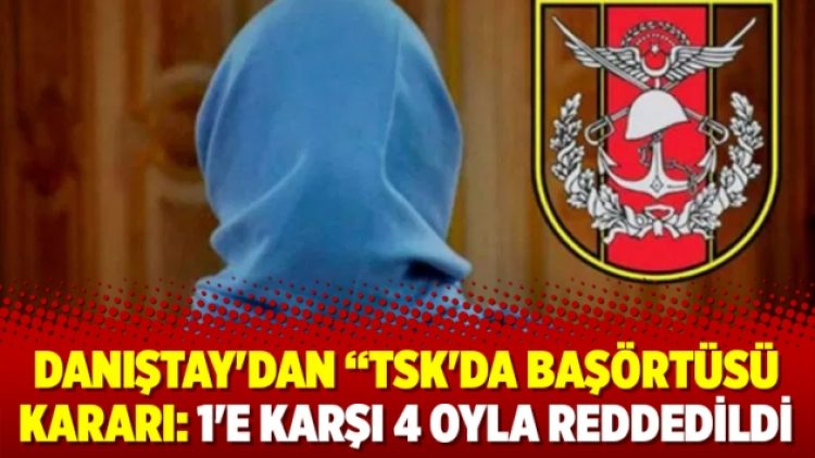 Danıştay’dan “TSK’da başörtüsü kararı: 1’e karşı 4 oyla reddedildi