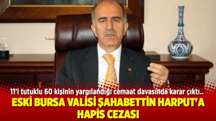 Eski Bursa Valisi Şahabettin Harput’a hapis cezası