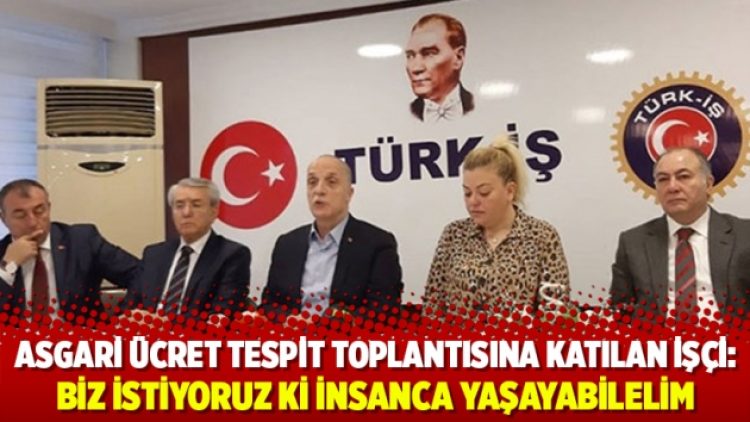 Asgari ücret tespit toplantısına katılan işçi: Biz istiyoruz ki insanca yaşayabilelim