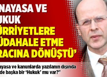 ‘Anayasa ve hukuk hürriyetlere müdahale etme aracına dönüştü’