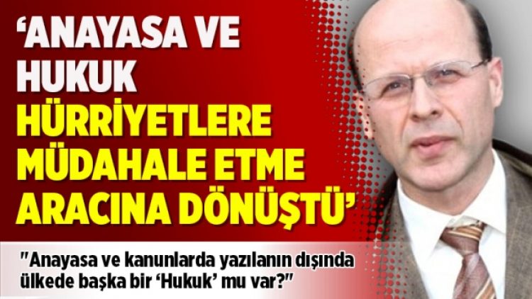 ‘Anayasa ve hukuk hürriyetlere müdahale etme aracına dönüştü’